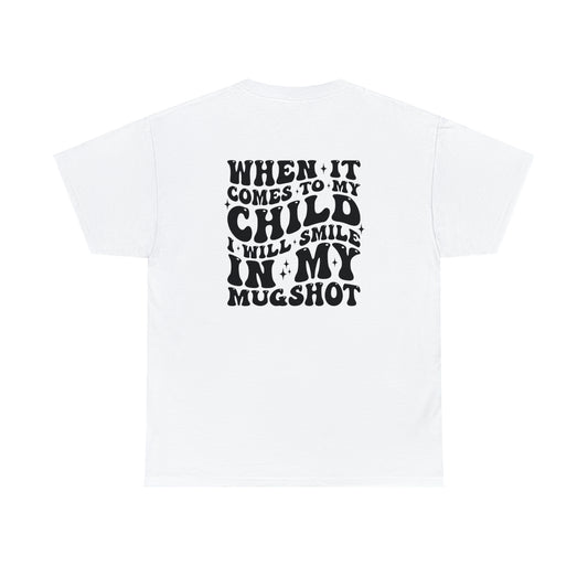 When it Comes to My Child I Will Smile in My Mugshot T-Shirt (2 Sided-Design)